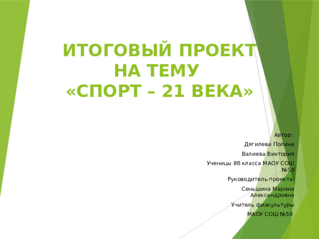 ИТОГОВЫЙ ПРОЕКТ  НА ТЕМУ  «СПОРТ – 21 ВЕКА» Автор:  Дягилева Полина Валиева Виктория Ученицы 8б класса МАОУ СОШ №50 Руководитель проекта: Сеньшина Марина Александровна Учитель физкультуры  МАОУ СОШ №50 