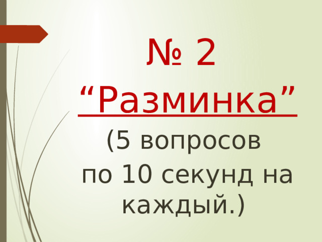 № 2 “ Разминка” (5 вопросов по 10 секунд на каждый.)  
