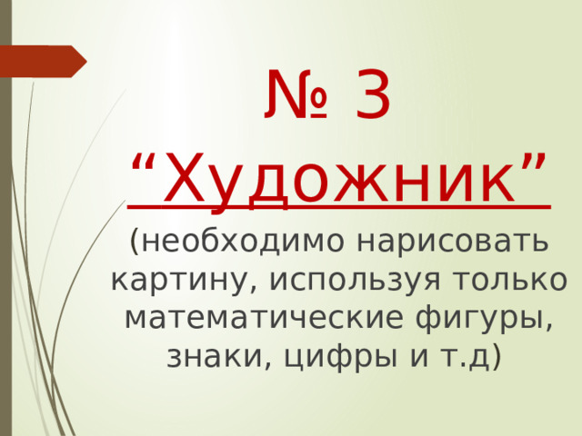№ 3 “ Художник” ( необходимо нарисовать картину, используя только математические фигуры, знаки, цифры и т.д )  