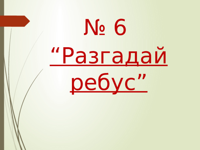 № 6 “ Разгадай ребус”   