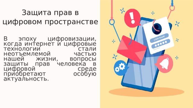  Защита прав в цифровом пространстве В эпоху цифровизации, когда интернет и цифровые технологии стали неотъемлемой частью нашей жизни, вопросы защиты прав человека в цифровой среде приобретают особую актуальность. 