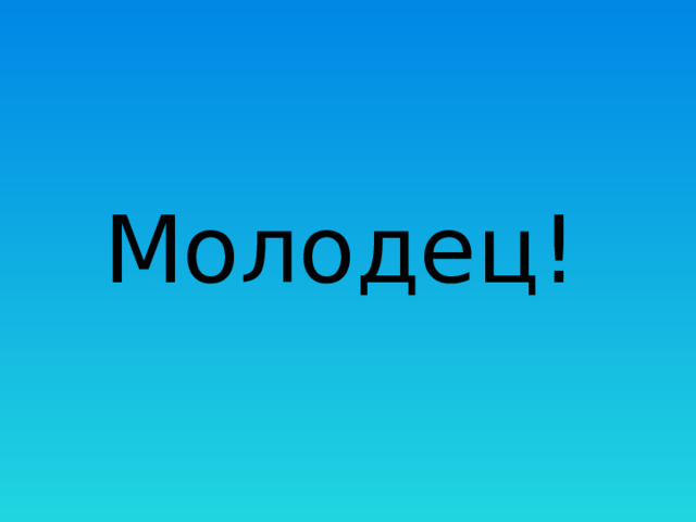 Молодец! 