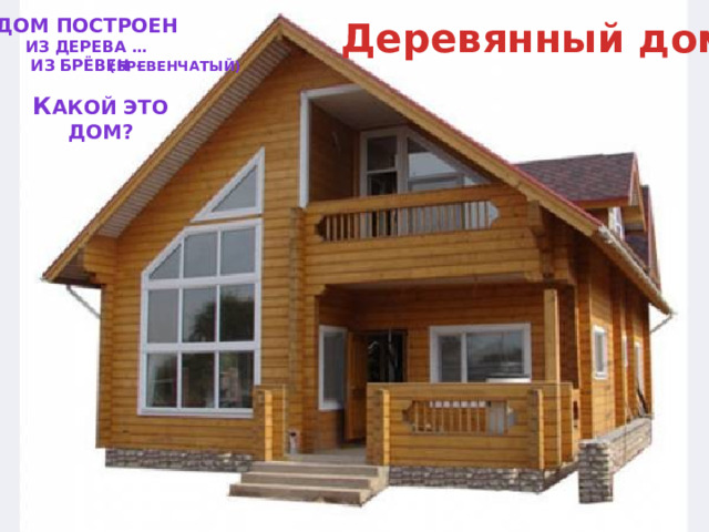 Деревянный дом Дом построен из дерева … Из брёвен - (бревенчатый) К акой это дом? 