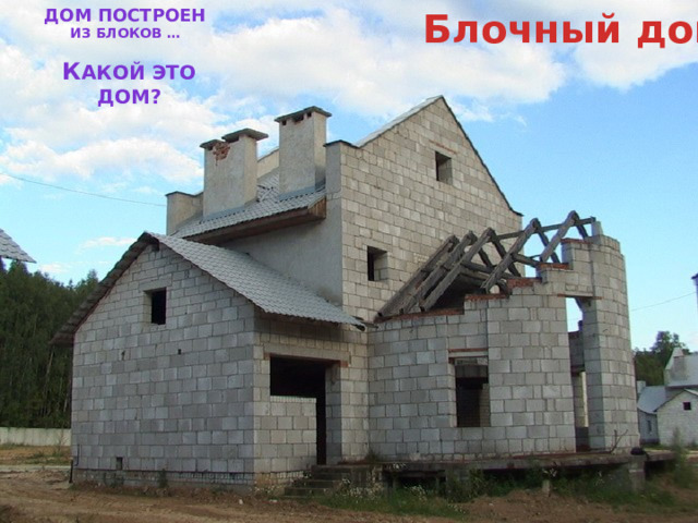 Блочный дом Дом построен из блоков … К акой это дом? 