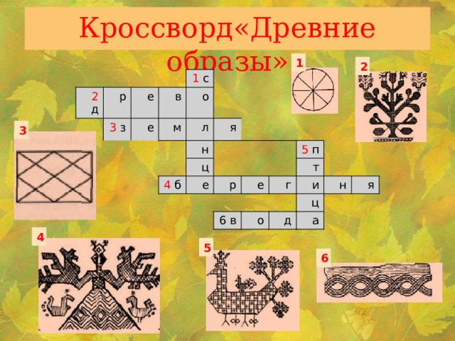 Кроссворд«Древние образы» 1 2 2 д р е 3 з е 1 с в о м л я н ц 4 б  е р е 5 п 6 в г т о и н ц д а я 3 4 5 6 