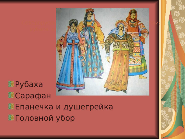 Северорусский сарафанный комплекс составляли: рубаха, сарафан, пояс, душегрея, кокошник, украшения, обувь Рубаха Сарафан Епанечка и душегрейка Головной убор  