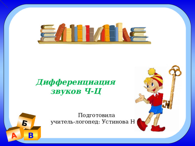 А Б Подготовила учитель-логопед: Устинова Н.А. Дифференциация звуков Ч-Ц В 