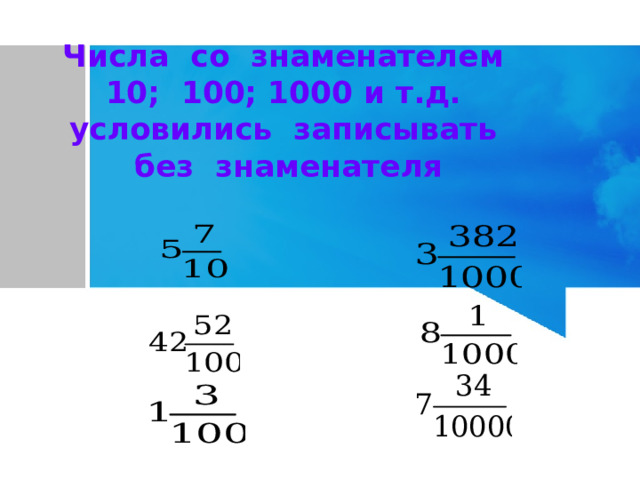 Числа со знаменателем  10; 100; 1000 и т.д. условились записывать без знаменателя 