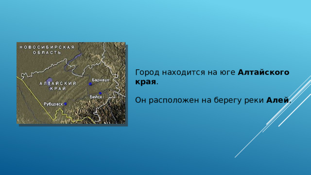 Город находится на юге Алтайского края . Он расположен на берегу реки Алей .  