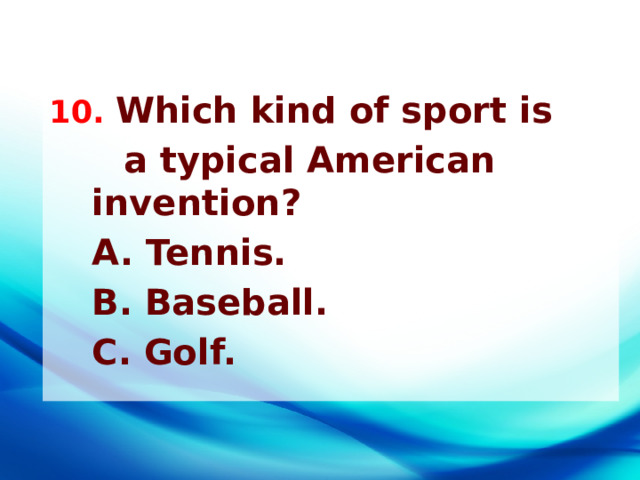 10. Which kind of sport is  a typical American invention?  A. Tennis.  B. Baseball.  C. Golf. 