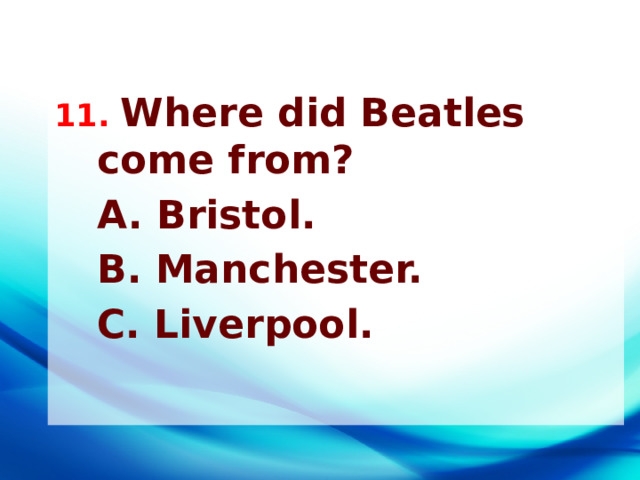 11. Where did Beatles come from?  A. Bristol.  B. Manchester.  C. Liverpool. 