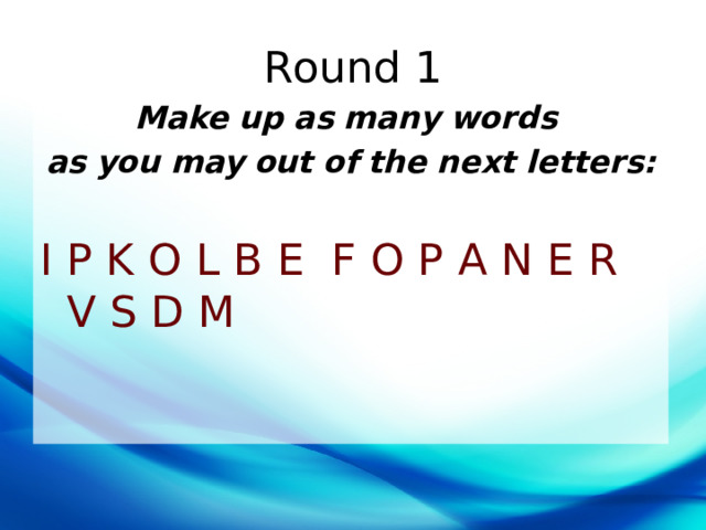 Round 1 Make   up   as   many   words   as   you   may   out   of   the   next   letters: I P K O L B E F O P A N E R V S D M 