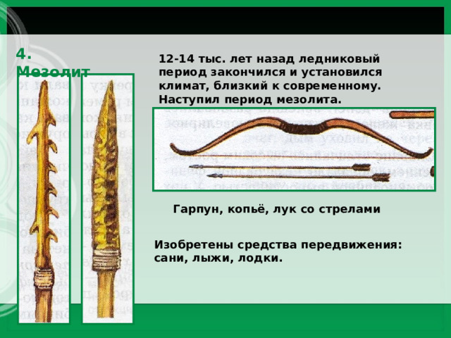 4. Мезолит 12-14 тыс. лет назад ледниковый период закончился и установился климат, близкий к современному. Наступил период мезолита. Гарпун, копьё, лук со стрелами Изобретены средства передвижения: сани, лыжи, лодки. 