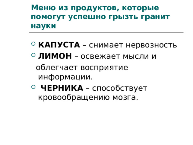 Меню из продуктов, которые помогут успешно грызть гранит науки КАПУСТА – снимает нервозность ЛИМОН – освежает мысли и  облегчает восприятие информации.  ЧЕРНИКА – способствует кровообращению мозга.  