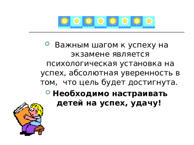  Важным шагом к успеху на экзамене является психологическая установка на успех, абсолютная уверенность в том, что цель будет достигнута. Необходимо настраивать детей на успех, удачу!  