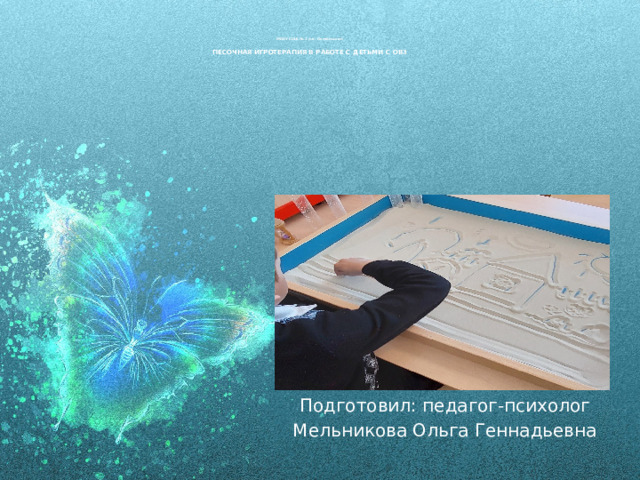    МОБУ СОШ № 2 р.п. Октябрьский   ПЕСОЧНАЯ ИГРОТЕРАПИЯ В РАБОТЕ С ДЕТЬМИ С ОВЗ Подготовил: педагог-психолог Мельникова Ольга Геннадьевна 