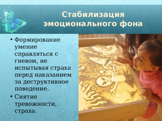 Стабилизация эмоционального фона Формирование умение справляться с гневом, не испытывая страха перед наказанием за деструктивное поведение. Снятие тревожности, страха. 