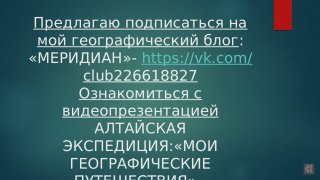 Предлагаю подписаться на мой географический блог : «МЕРИДИАН»- https://vk.com/ club226618827  Ознакомиться с видеопрезентацией АЛТАЙСКАЯ ЭКСПЕДИЦИЯ:«МОИ ГЕОГРАФИЧЕСКИЕ ПУТЕШЕСТВИЯ»- https://vk.com/wall455670952_52 
