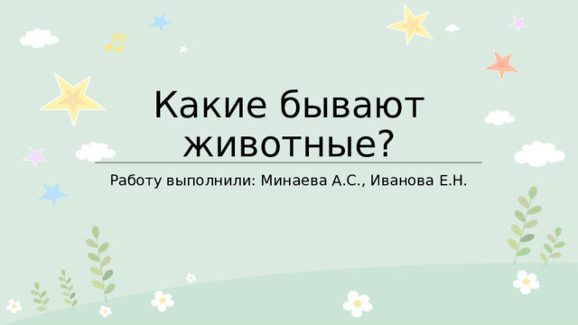 Какие бывают животные? Работу выполнили: Минаева А.С., Иванова Е.Н. 