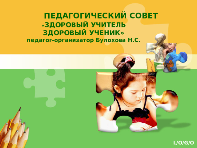 ПЕДАГОГИЧЕСКИЙ СОВЕТ   « ЗДОРОВЫЙ УЧИТЕЛЬ ЗДОРОВЫЙ УЧЕНИК» педагог-организатор Булохова Н.С. 