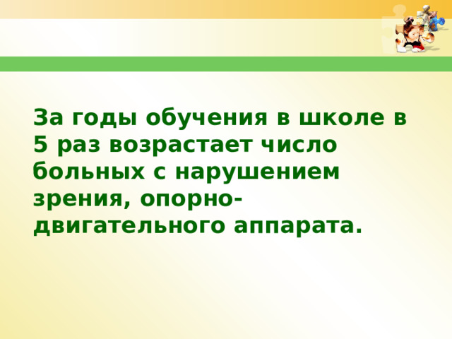 За годы обучения в школе в 5 раз возрастает число больных с нарушением зрения, опорно-двигательного аппарата. 