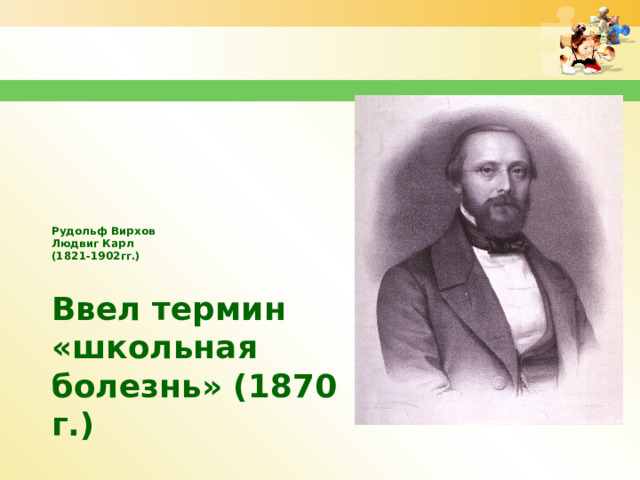 Рудольф Вирхов  Людвиг Карл  (1821-1902гг.)     Ввел термин «школьная болезнь» (1870 г.)  