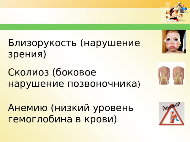 Близорукость (нарушение зрения) Сколиоз (боковое нарушение позвоночника ) Анемию (низкий уровень гемоглобина в крови) 