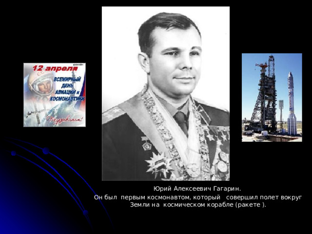 Юрий Алексеевич Гагарин. Он был первым космонавтом, который совершил полет вокруг Земли на космическом корабле (ракете ). 