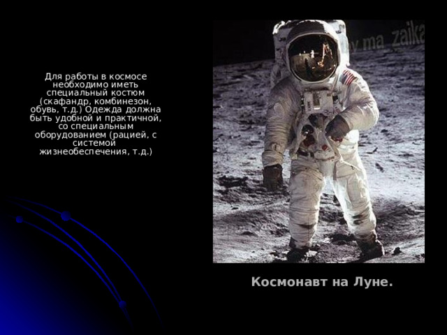 Для работы в космосе необходимо иметь специальный костюм (скафандр, комбинезон, обувь, т.д.) Одежда должна быть удобной и практичной, со специальным оборудованием (рацией, с системой жизнеобеспечения, т.д.) Космонавт на Луне. 