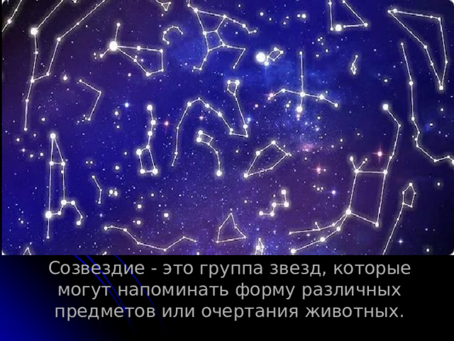 Созвездие - это группа звезд, которые могут напоминать форму различных предметов или очертания животных. 