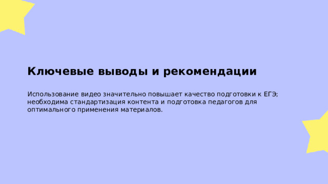Ключевые выводы и рекомендации  Использование видео значительно повышает качество подготовки к ЕГЭ; необходима стандартизация контента и подготовка педагогов для оптимального применения материалов.  