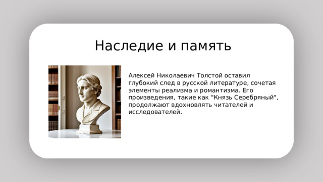  Наследие и память Алексей Николаевич Толстой оставил глубокий след в русской литературе, сочетая элементы реализма и романтизма. Его произведения, такие как 