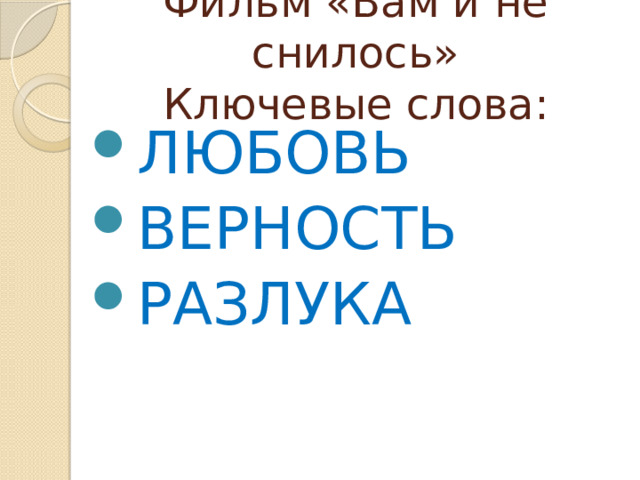 Фильм «Вам и не снилось»  Ключевые слова: ЛЮБОВЬ ВЕРНОСТЬ РАЗЛУКА 