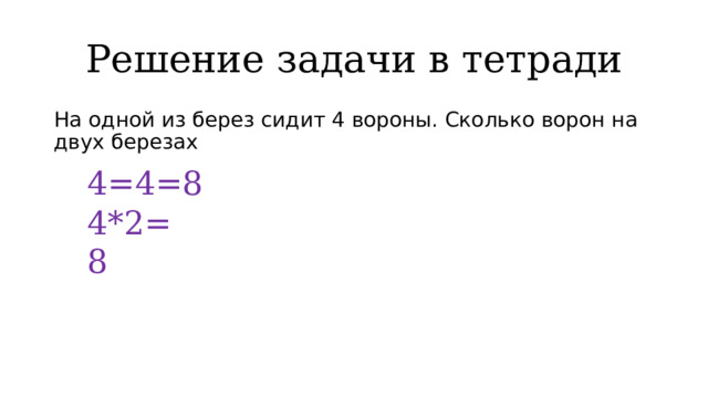 Решение задачи в тетради На одной из берез сидит 4 вороны. Сколько ворон на двух березах 4=4=8 4*2=8 