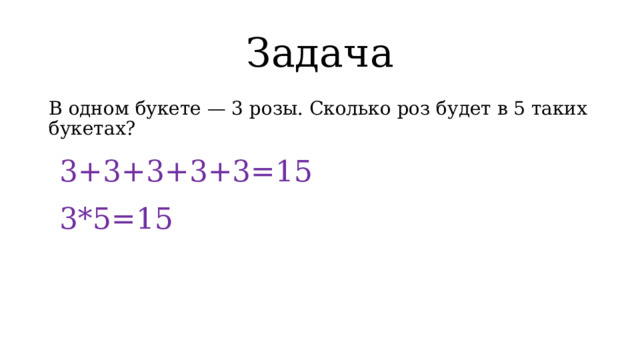 Задача В одном букете — 3 розы. Сколько роз будет в 5 таких букетах? 3+3+3+3+3=15 3*5=15 
