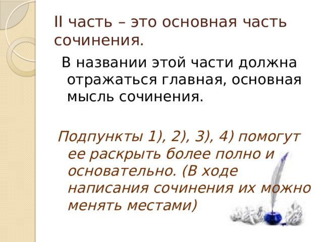 II часть – это основная часть сочинения.  В названии этой части должна отражаться главная, основная мысль сочинения. Подпункты 1), 2), 3), 4) помогут ее раскрыть более полно и основательно. (В ходе написания сочинения их можно менять местами) 