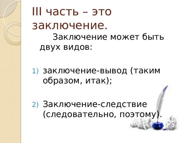 III часть – это заключение.  Заключение может быть двух видов: заключение-вывод (таким образом, итак); Заключение-следствие (следовательно, поэтому). 