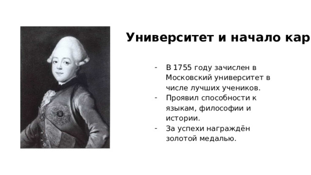 Университет и начало карьеры В 1755 году зачислен в Московский университет в числе лучших учеников. Проявил способности к языкам, философии и истории. За успехи награждён золотой медалью. 
