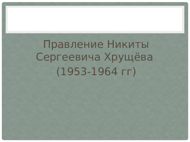 Правление Никиты Сергеевича Хрущёва (1953-1964 гг) 