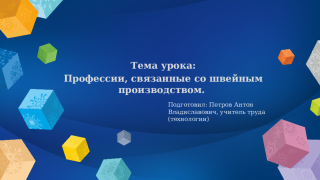 Тема урока: Профессии, связанные со швейным производством. Подготовил: Петров Антон Владиславович, учитель труда (технологии) 