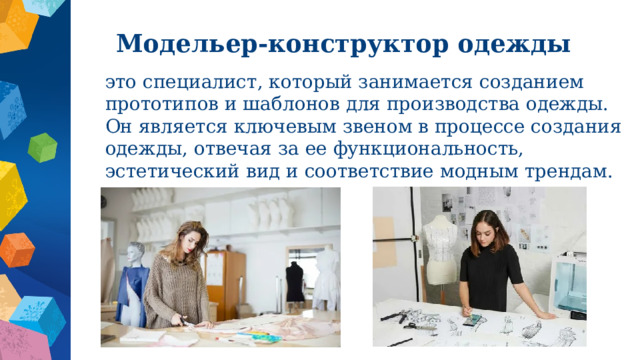 Модельер-конструктор одежды это специалист, который занимается созданием прототипов и шаблонов для производства одежды. Он является ключевым звеном в процессе создания одежды, отвечая за ее функциональность, эстетический вид и соответствие модным трендам. 