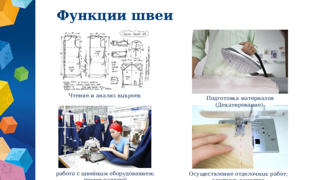 Функции швеи Чтение и анализ выкроек Подготовка материалов (Декатирование) работа с швейным оборудованием; пошив изделий Осуществление отделочных работ; контроль качества. 