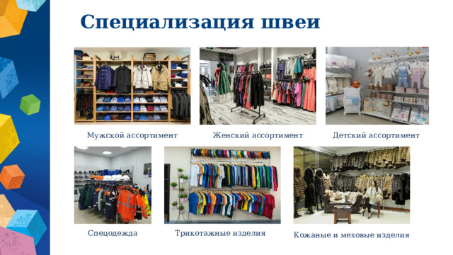 Специализация швеи Мужской ассортимент Женский ассортимент Детский ассортимент Спецодежда Трикотажные изделия Кожаные и меховые изделия 
