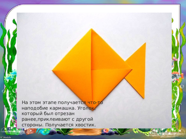 На этом этапе получается что-то наподобие кармашка. Уголок, который был отрезан ранее,приклеивают с другой стороны. Получается хвостик. 