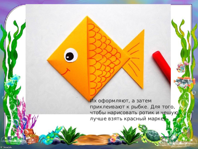 Их оформляют, а затем приклеивают к рыбке. Для того, чтобы нарисовать ротик и чешую, лучше взять красный маркер. 