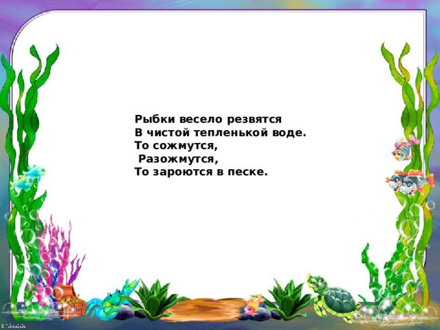 Рыбки весело резвятся  В чистой тепленькой воде.  То сожмутся,   Разожмутся,  То зароются в песке.  