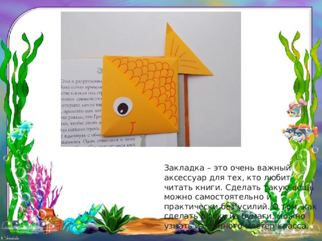 Закладка – это очень важный аксессуар для тех, кто любит читать книги. Сделать такую вещь можно самостоятельно и практически без усилий. О том, как сделать рыбку из бумаги, можно узнать из данного мастер класса. 
