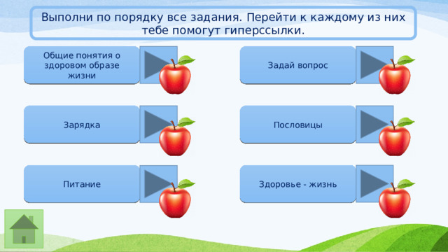 Выполни по порядку все задания. Перейти к каждому из них тебе помогут гиперссылки. Задай вопрос Общие понятия о здоровом образе жизни Пословицы Зарядка Питание Здоровье - жизнь 