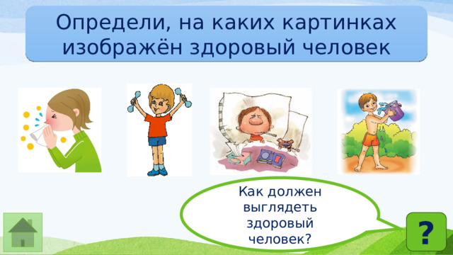 Определи, на каких картинках изображён здоровый человек Как должен выглядеть здоровый человек? ? 