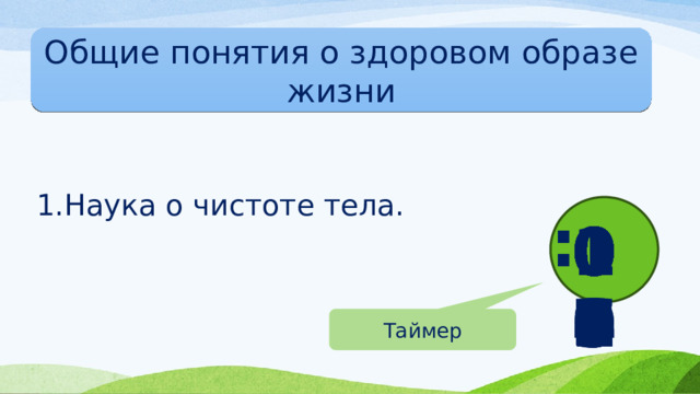 Общие понятия о здоровом образе жизни Наука о чистоте тела. : 00 01 02 04 03 05 06 07 08 09 10 Таймер 